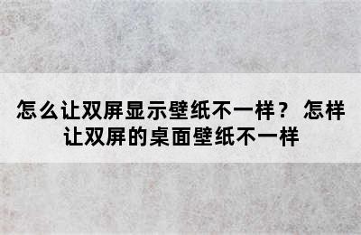 怎么让双屏显示壁纸不一样？ 怎样让双屏的桌面壁纸不一样